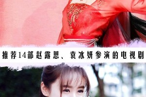 赵露思袁冰妍14部电视剧推荐，哪部最值得看？